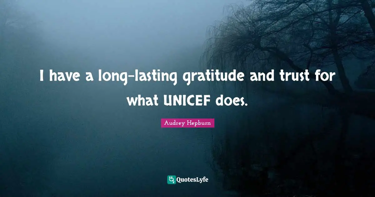 Audrey Hepburn Quotes: "I have a long-lasting gratitude and trust for what UNICEF does."