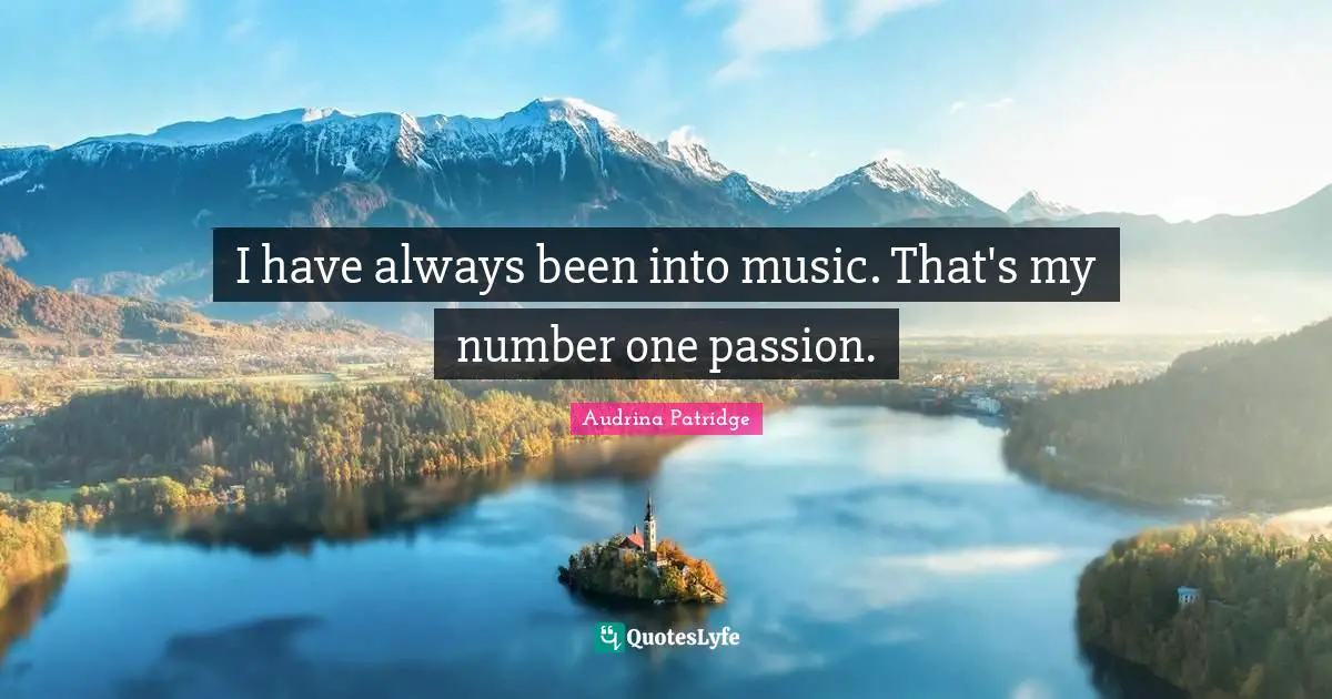 I have always been into music. That's my number one passion.