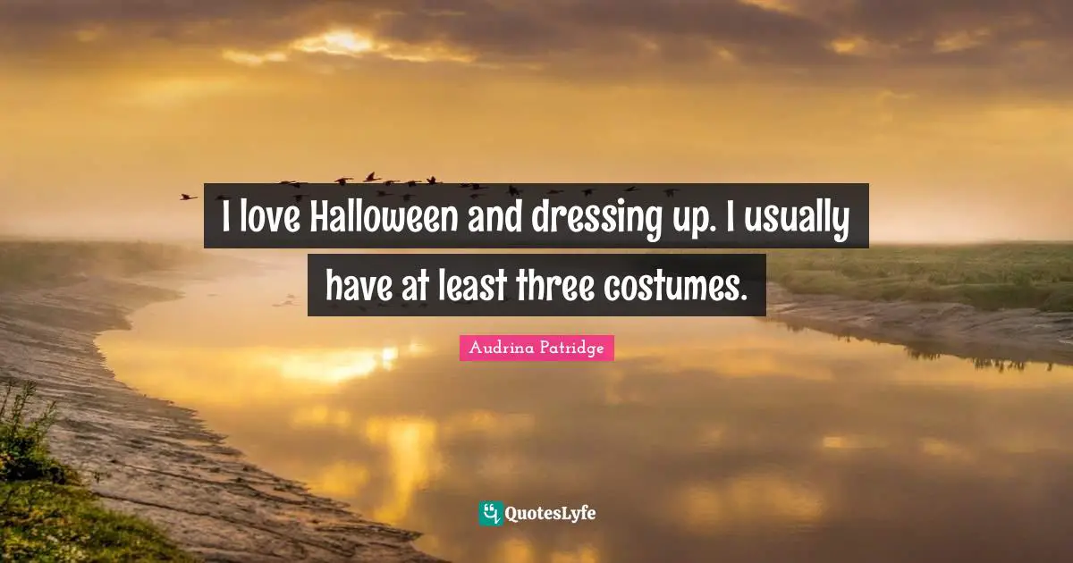 I love Halloween and dressing up. I usually have at least three costumes.