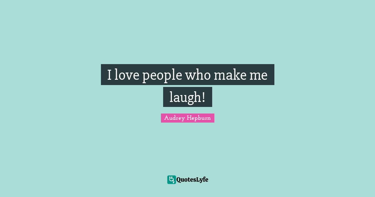 Audrey Hepburn Quotes: "I love people who make me laugh!"