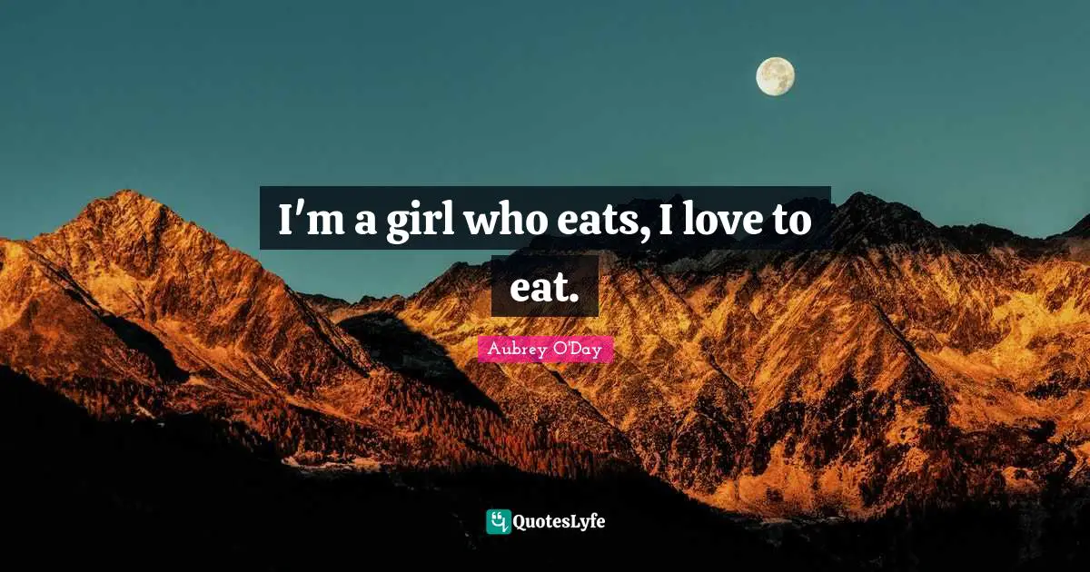 I'm a girl who eats, I love to eat.