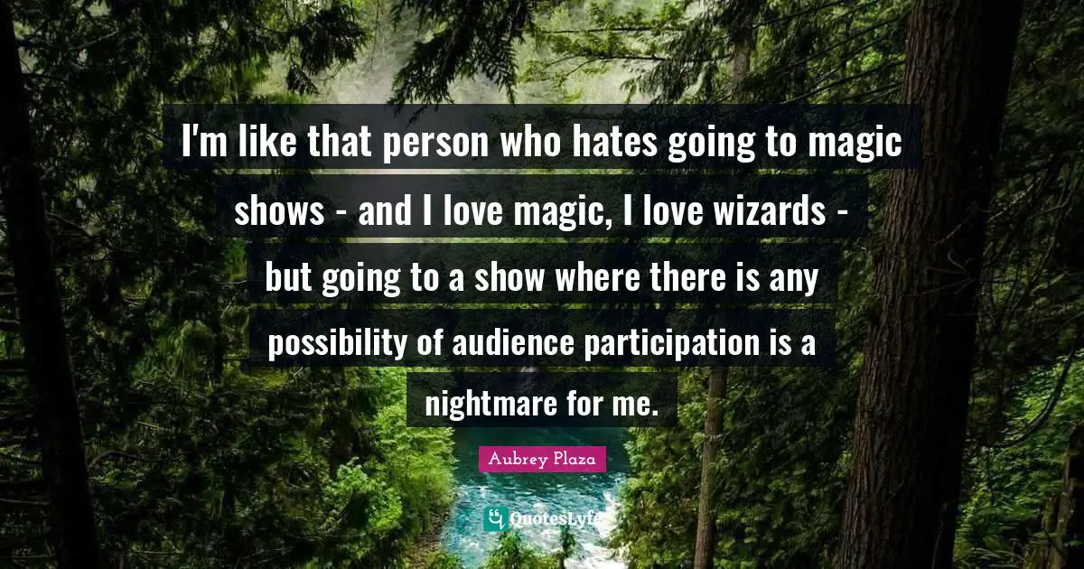 I'm like that person who hates going to magic shows - and I love magic, I love wizards - but going to a show where there is any possibility of audience participation is a nightmare for me.