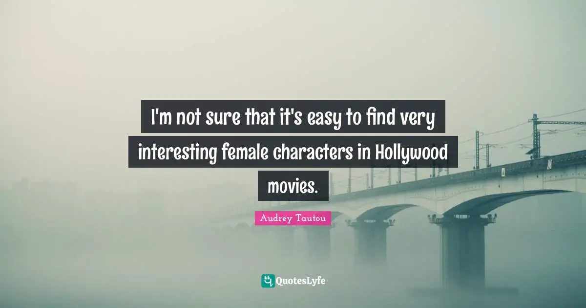 I'm not sure that it's easy to find very interesting female characters in Hollywood movies.