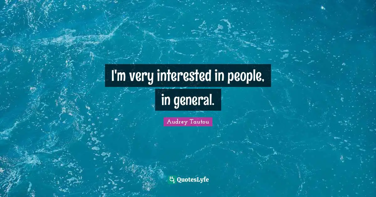 I'm very interested in people, in general.