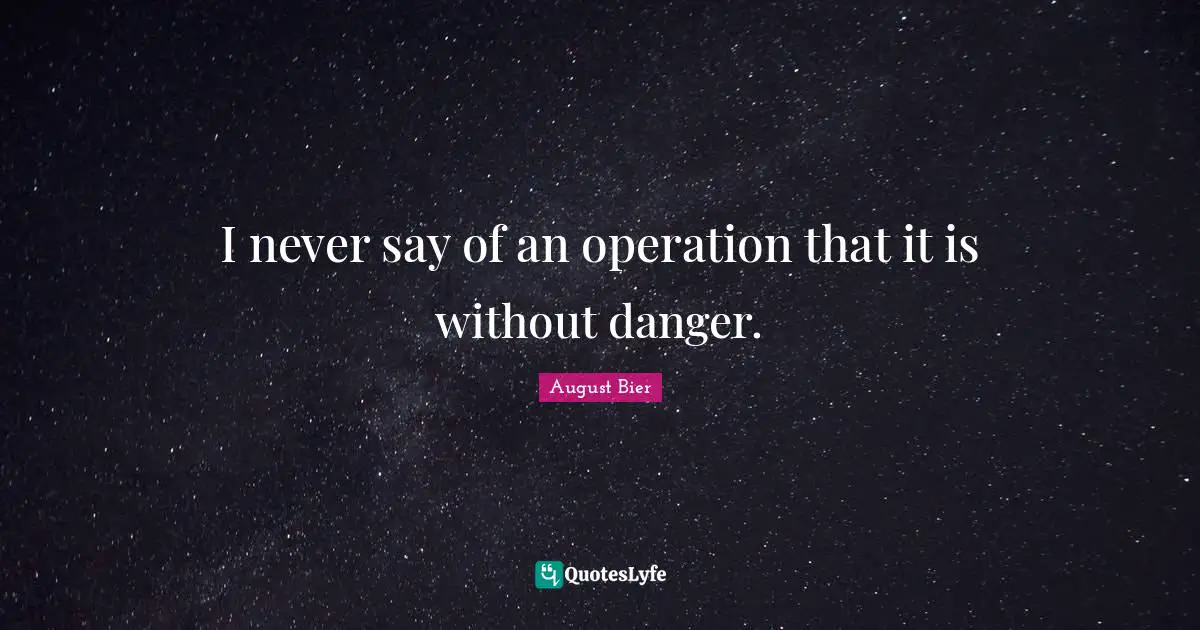 I never say of an operation that it is without danger.