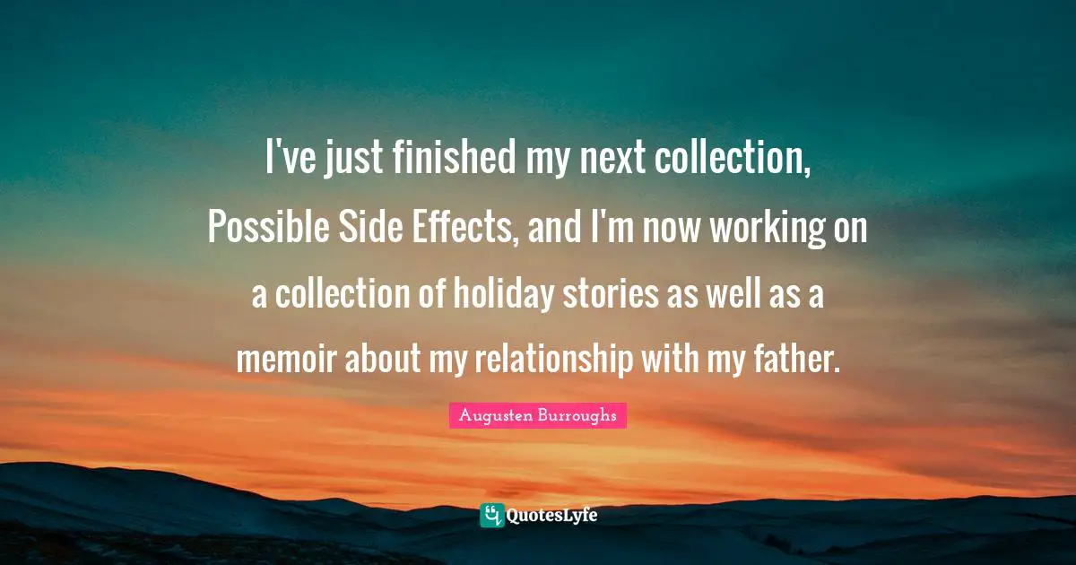 I've just finished my next collection, Possible Side Effects, and I'm now working on a collection of holiday stories as well as a memoir about my relationship with my father.