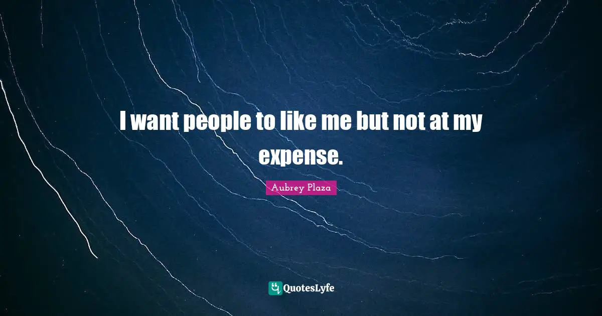 I want people to like me but not at my expense.