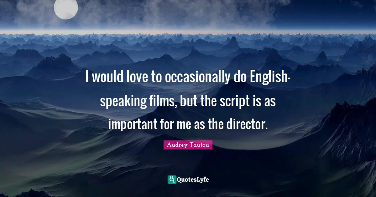 I would love to occasionally do English-speaking films, but the script is as important for me as the director.