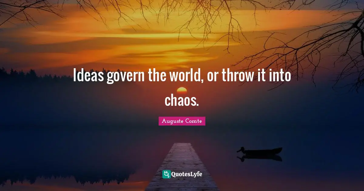 Ideas govern the world, or throw it into chaos.