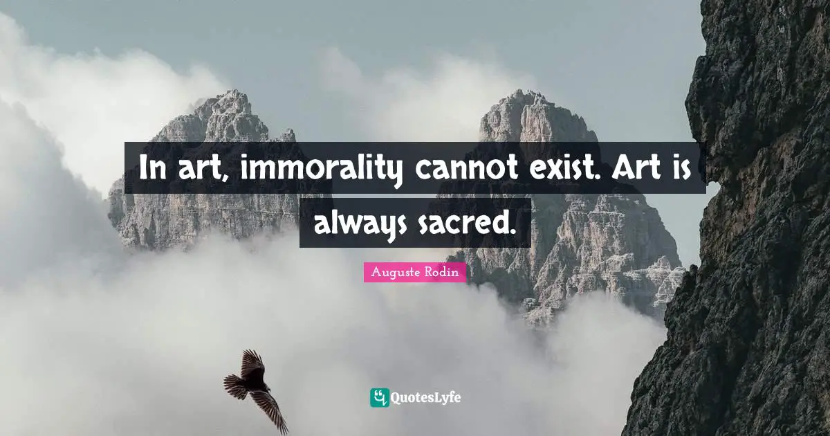 In art, immorality cannot exist. Art is always sacred.
