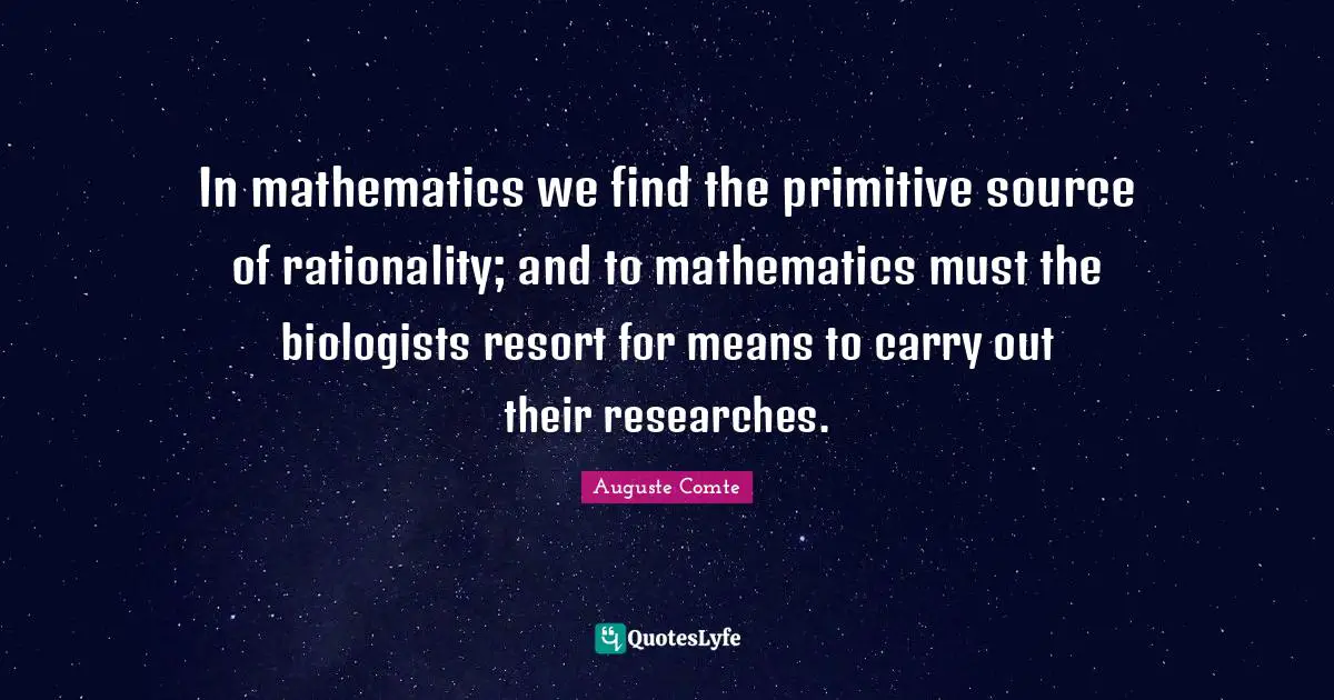 Rationality Quotes: "In mathematics we find the primitive source of rationality; and to mathematics must the biologists resort for means to carry out their researches."