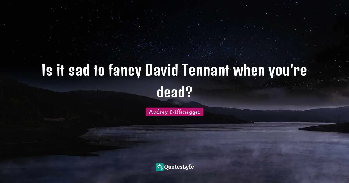 Is it sad to fancy David Tennant when you're dead?