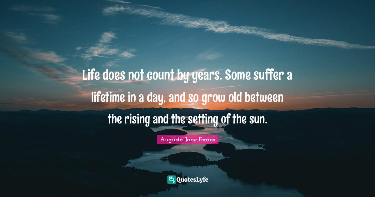 Life does not count by years. Some suffer a lifetime in a day, and so Quote by Augusta Jane