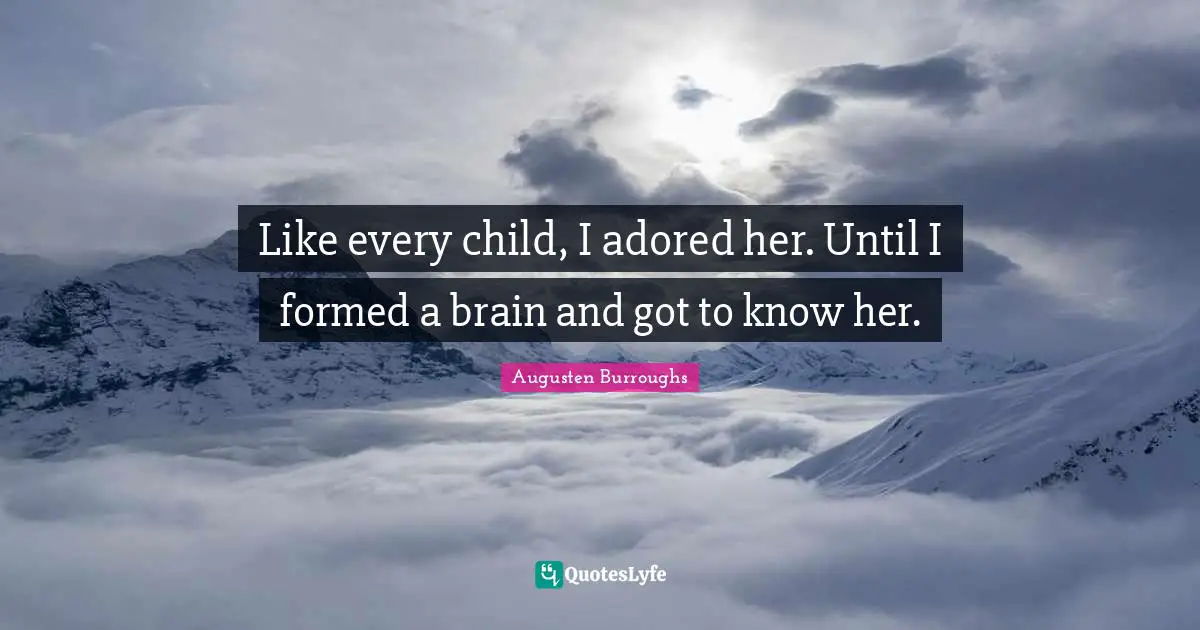 Like every child, I adored her. Until I formed a brain and got to know her.