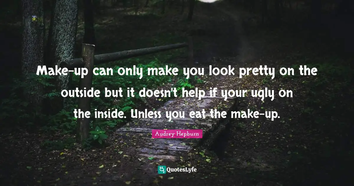 Audrey Hepburn Quotes: "Make-up can only make you look pretty on the outside but it doesn't help if your ugly on the inside. Unless you eat the make-up."