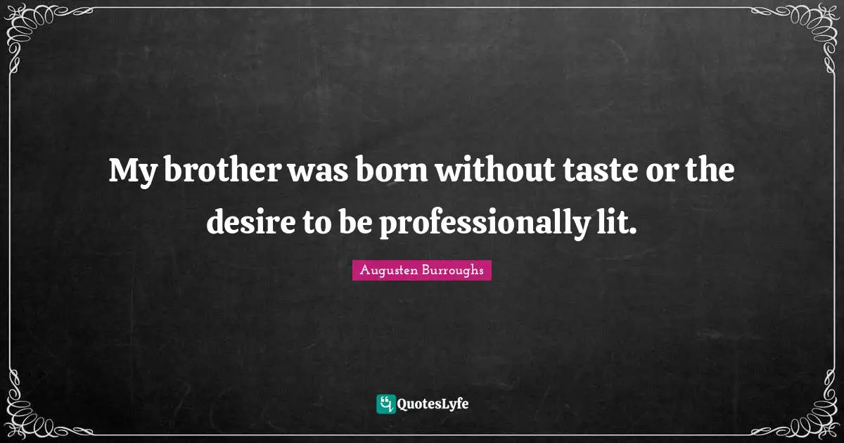 My brother was born without taste or the desire to be professionally lit.
