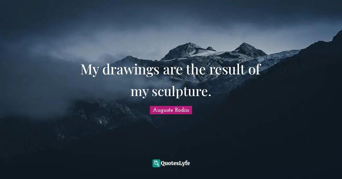 My drawings are the result of my sculpture.