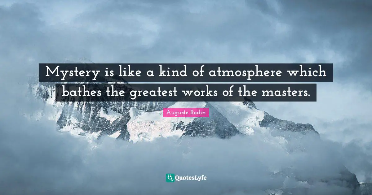 Mystery is like a kind of atmosphere which bathes the greatest works of the masters.