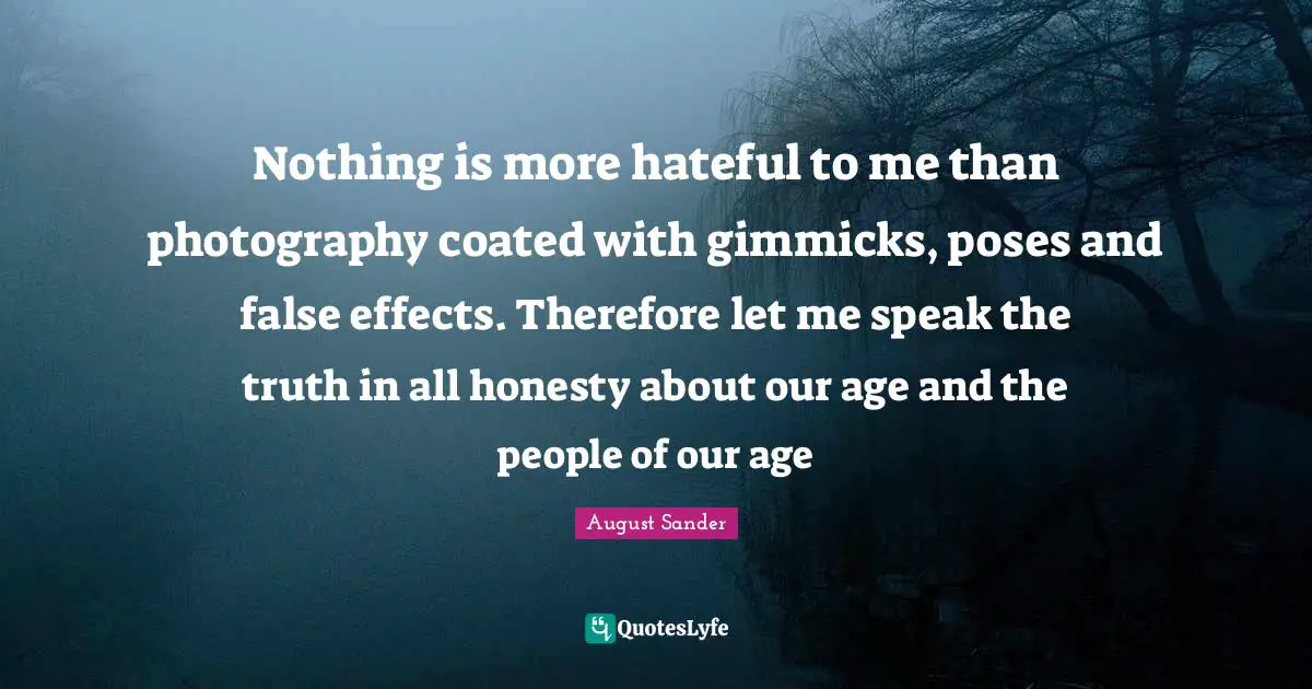 Speak The Truth Quotes: "Nothing is more hateful to me than photography coated with gimmicks, poses and false effects. Therefore let me speak the truth in all honesty about our age and the people of our age"