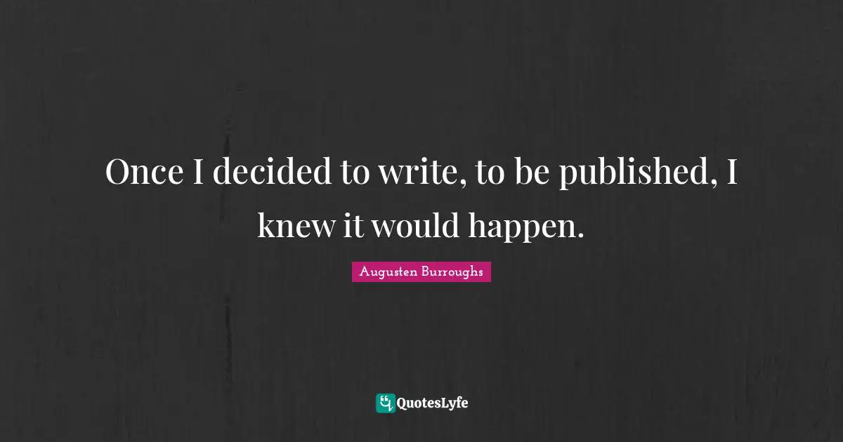 Once I decided to write, to be published, I knew it would happen.