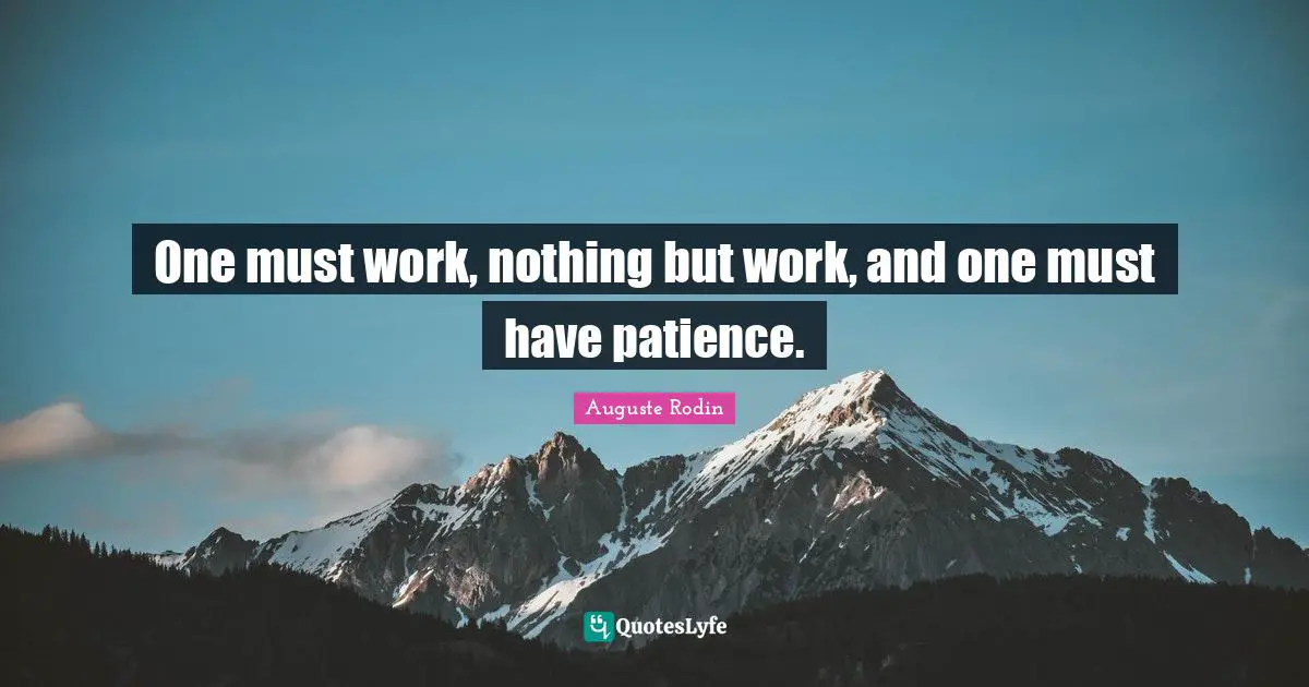 One must work, nothing but work, and one must have patience.