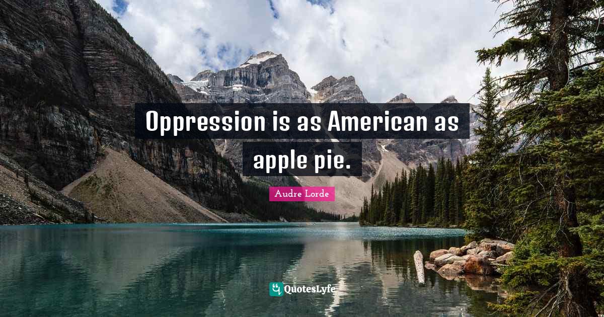 Oppression is as American as apple pie.... Quote by Audre Lorde