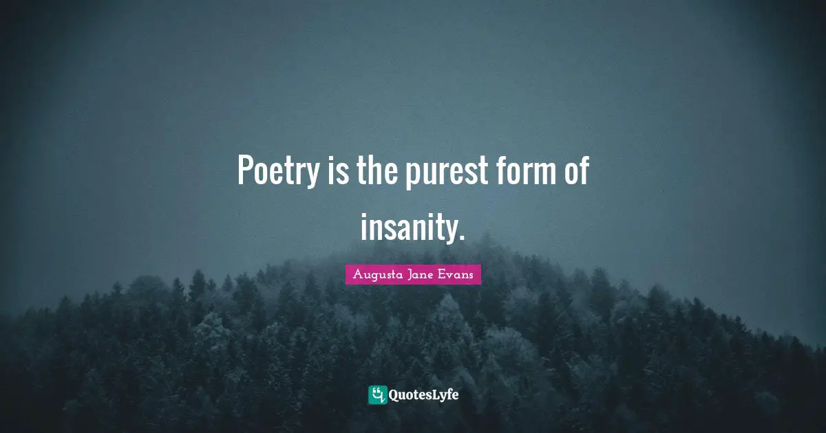 Poetry is the purest form of insanity.