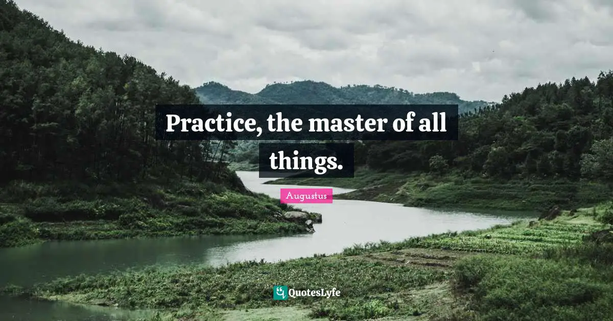 Masters Quotes: "Practice, the master of all things."