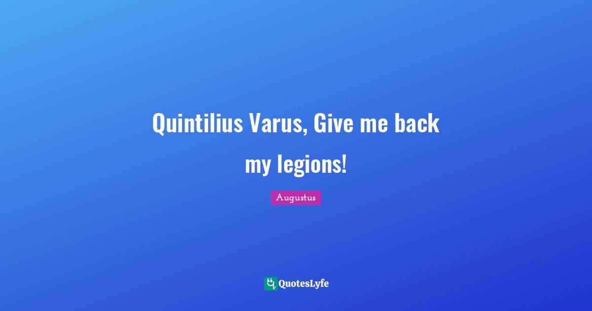 Give Me Quotes: "Quintilius Varus, Give me back my legions!"
