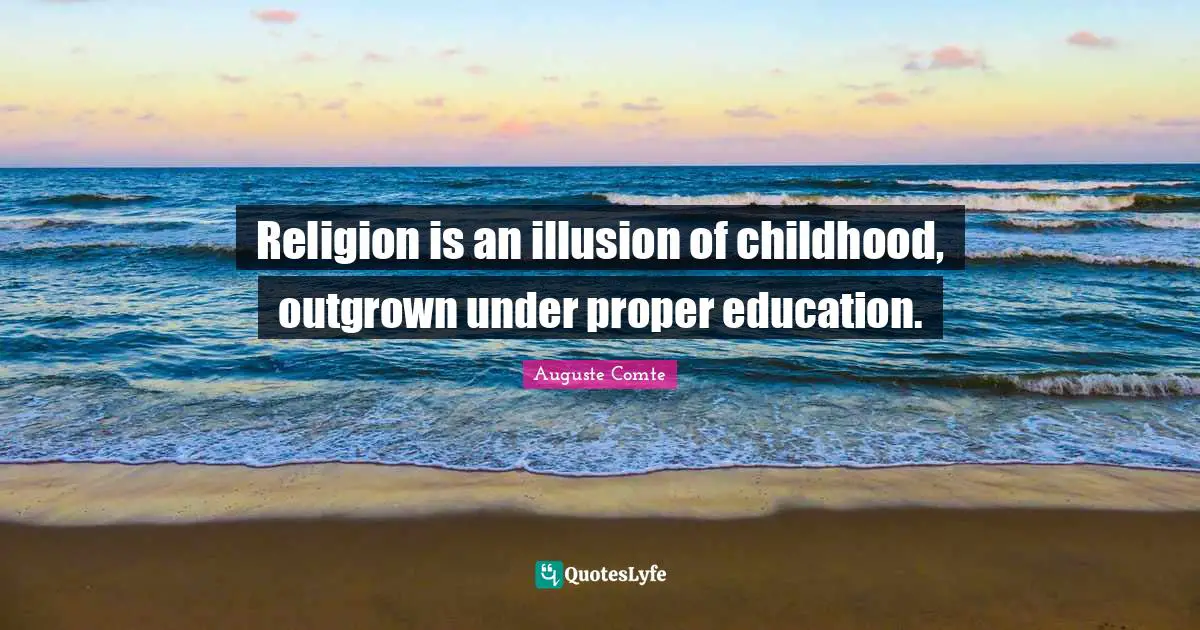 Childhood Quotes: "Religion is an illusion of childhood, outgrown under proper education."