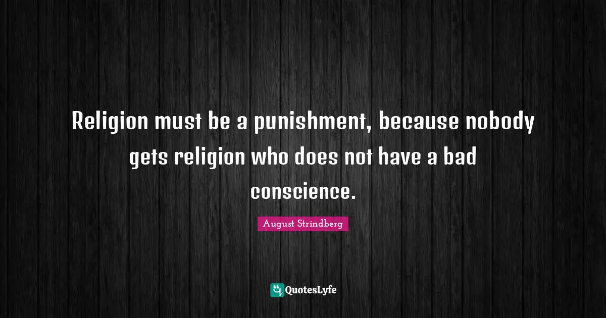 Religion must be a punishment, because nobody gets religion who does not have a bad conscience.