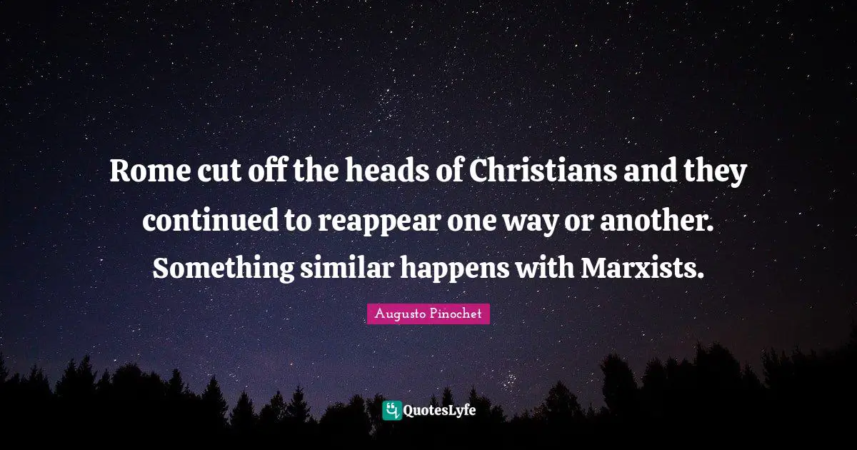 Cutting Quotes: "Rome cut off the heads of Christians and they continued to reappear one way or another. Something similar happens with Marxists."