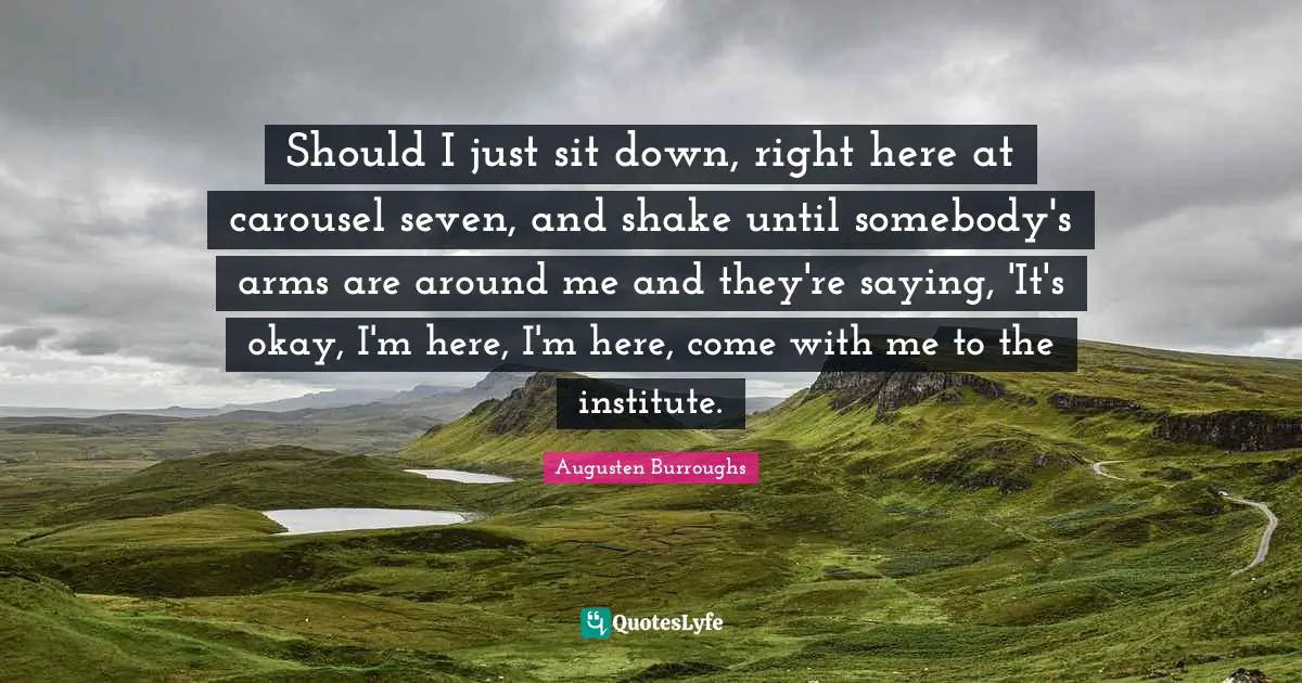 Okay Quotes: "Should I just sit down, right here at carousel seven, and shake until somebody's arms are around me and they're saying, 'It's okay, I'm here, I'm here, come with me to the institute."