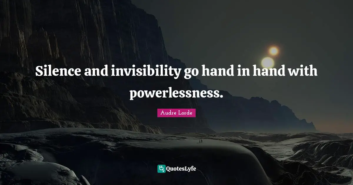Silence and invisibility go hand in hand with powerlessness.