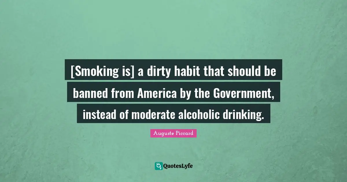 [Smoking is] a dirty habit that should be banned from America by the Government, instead of moderate alcoholic drinking.