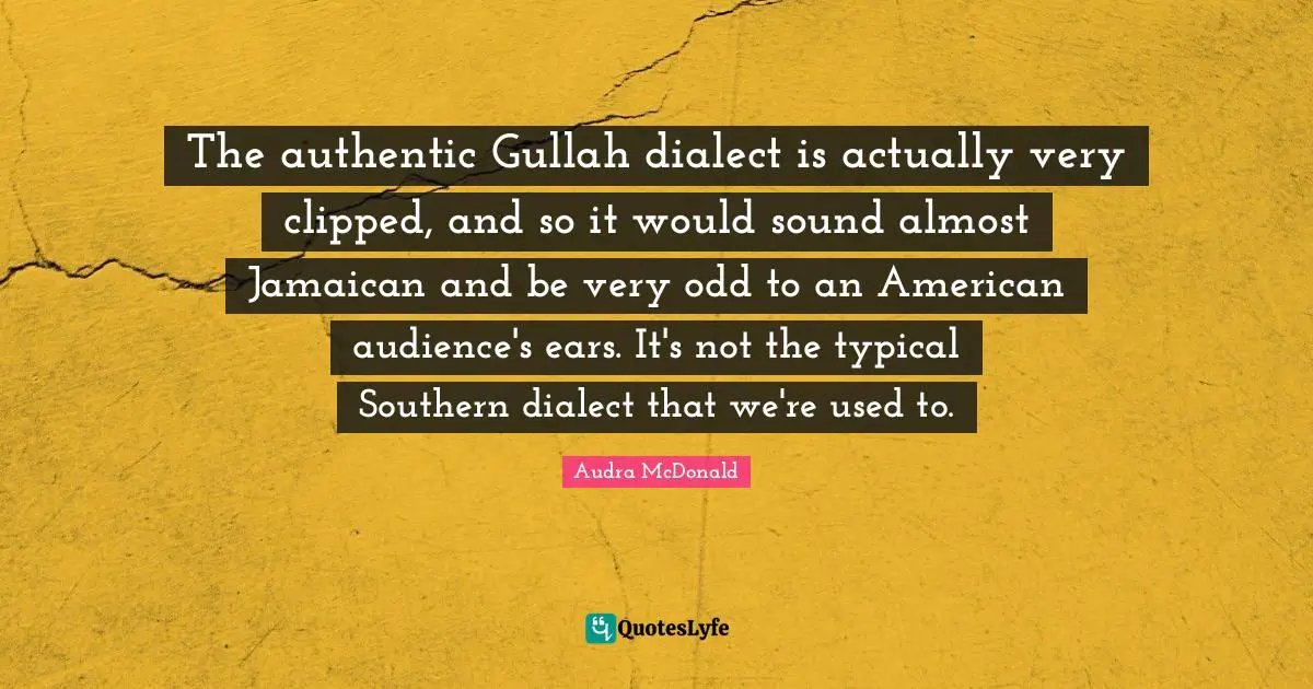 Audra McDonald Quotes: "The authentic Gullah dialect is actually very clipped, and so it would sound almost Jamaican and be very odd to an American audience's ears. It's not the typical Southern dialect that we're used to."