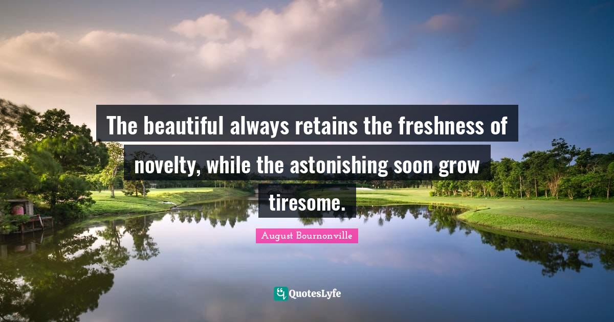 The beautiful always retains the freshness of novelty, while the aston