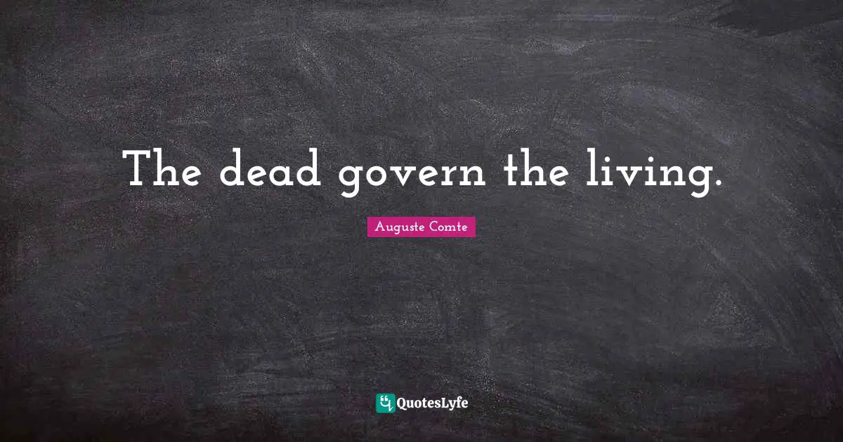 The dead govern the living.