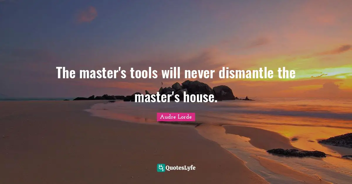 Lorde Quotes: "The master's tools will never dismantle the master's house."