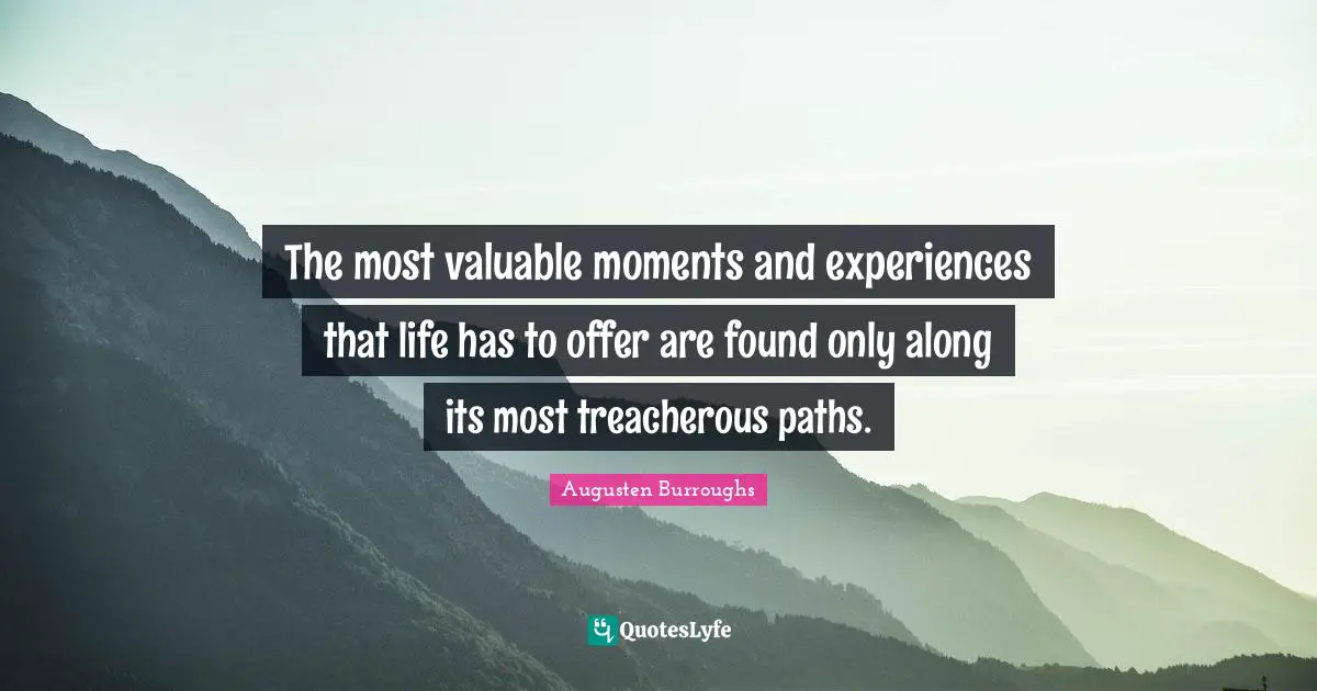 Treacherous Quotes: "The most valuable moments and experiences that life has to offer are found only along its most treacherous paths."