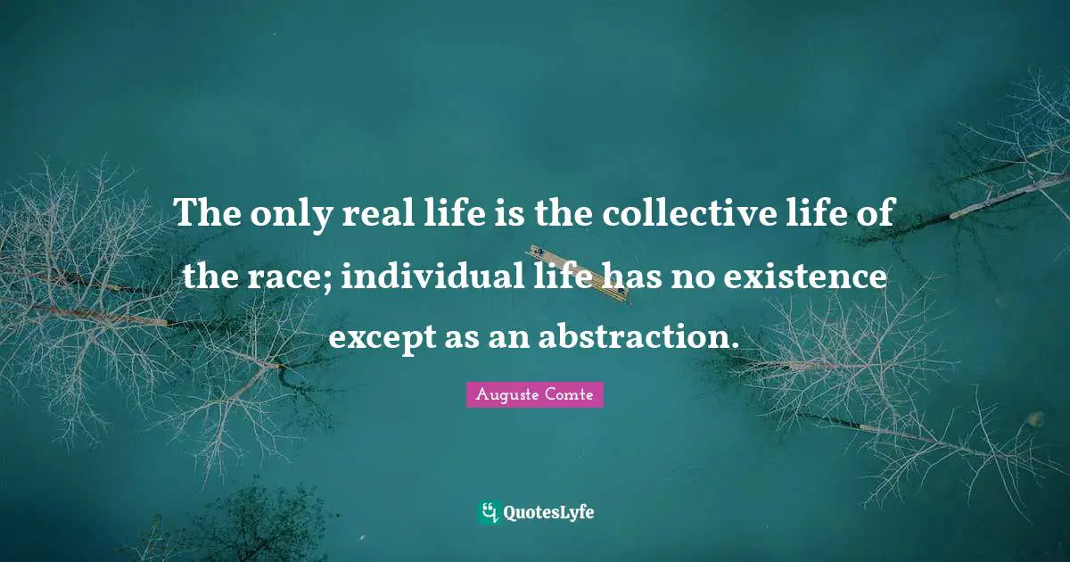 Abstraction Quotes: "The only real life is the collective life of the race; individual life has no existence except as an abstraction."
