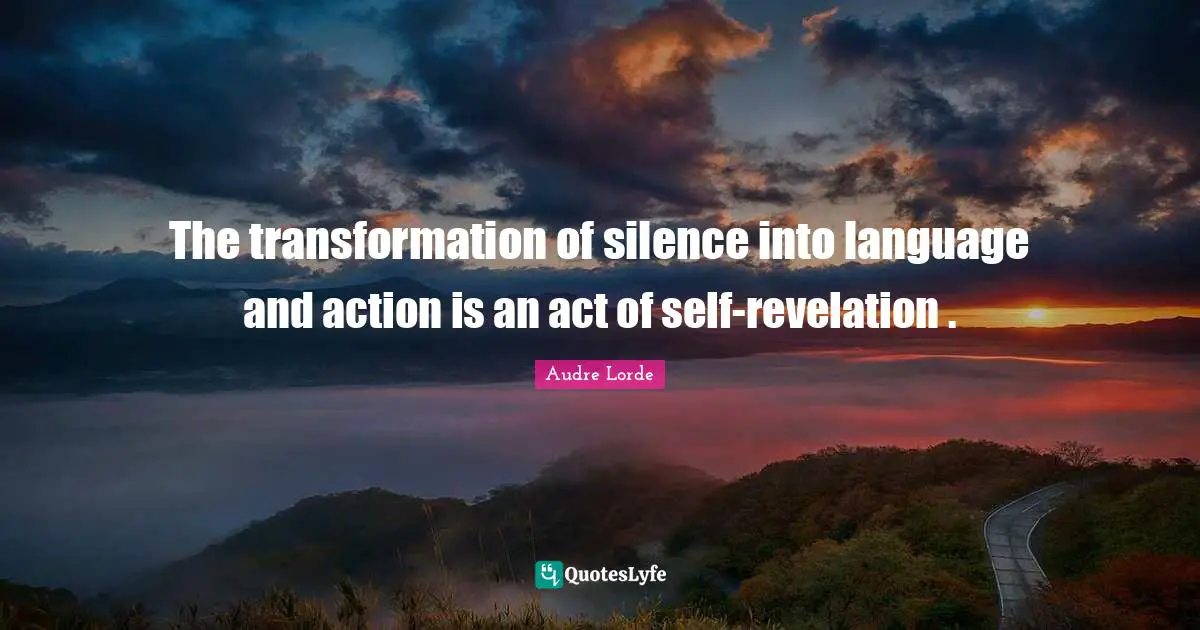 The transformation of silence into language and action is an act of self-revelation .