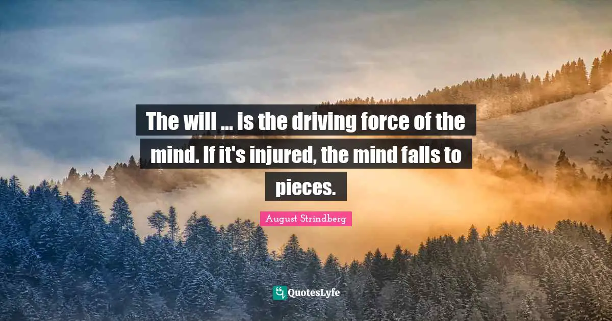The will ... is the driving force of the mind. If it's injured, the mind falls to pieces.