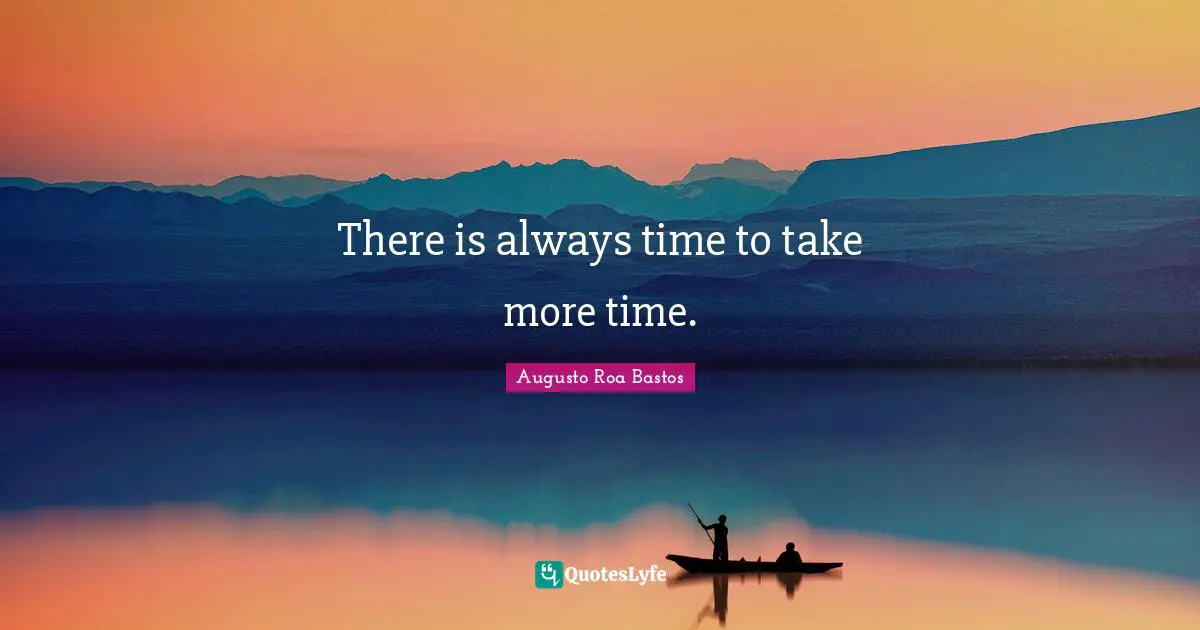 Augusto Roa Bastos Quotes: "There is always time to take more time."