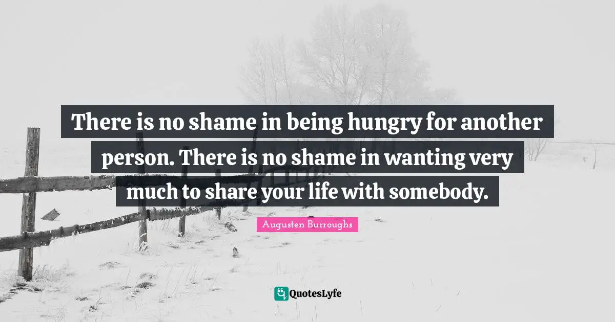 No Shame Quotes: "There is no shame in being hungry for another person. There is no shame in wanting very much to share your life with somebody."