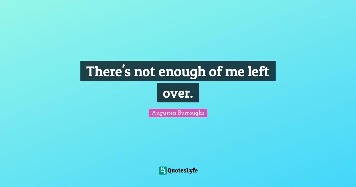 There's not enough of me left over.