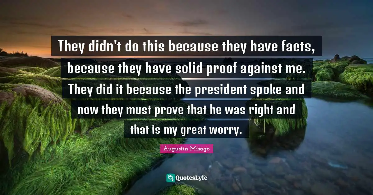 They didn't do this because they have facts, because they have solid proof against me. They did it because the president spoke and now they must prove that he was right and that is my great worry.