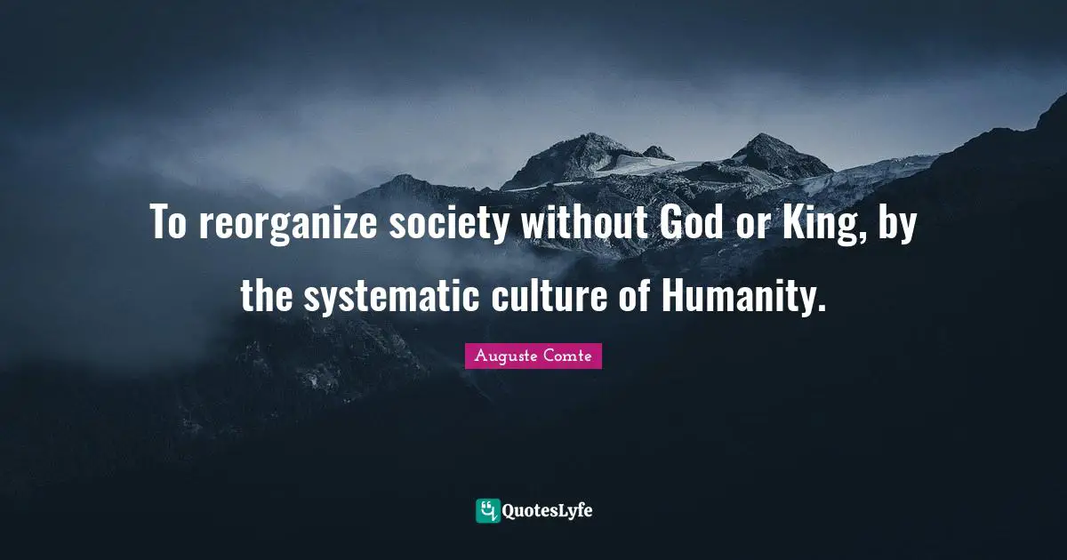 Atheism Quotes: "To reorganize society without God or King, by the systematic culture of Humanity."
