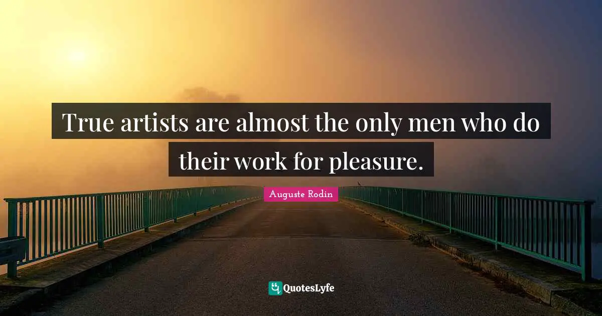 True artists are almost the only men who do their work for pleasure.