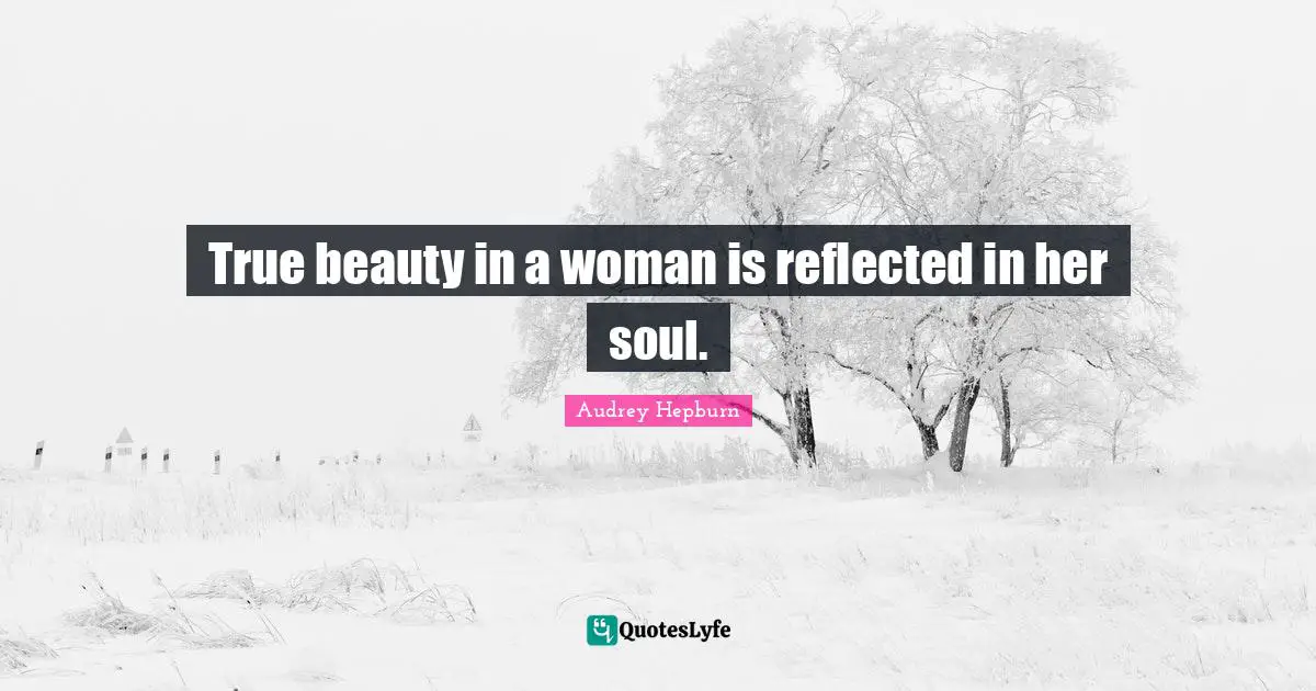 Audrey Hepburn Quotes: True beauty in a woman is reflected in her soul.